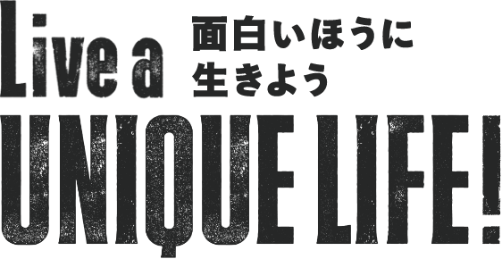 Live a UNIQUE LIFE!面白いほうに生きよう